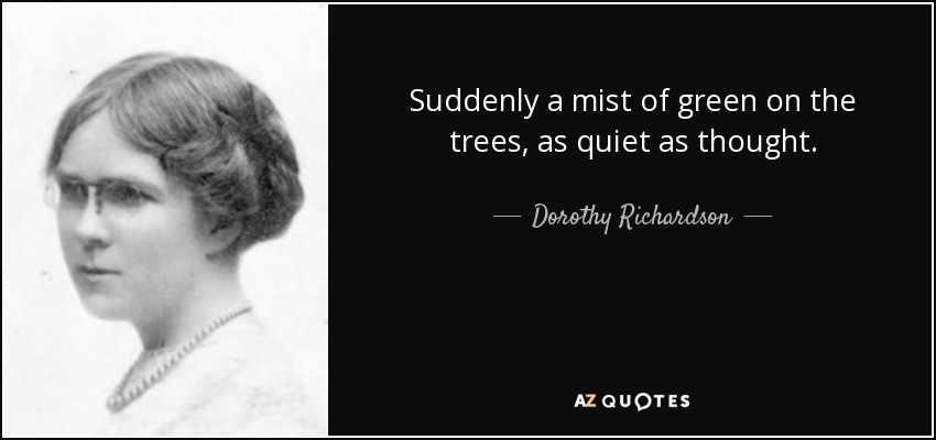 Suddenly a mist of green on the trees, as quiet as thought. - Dorothy Richardson