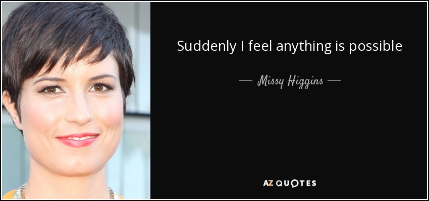 Suddenly I feel anything is possible - Missy Higgins
