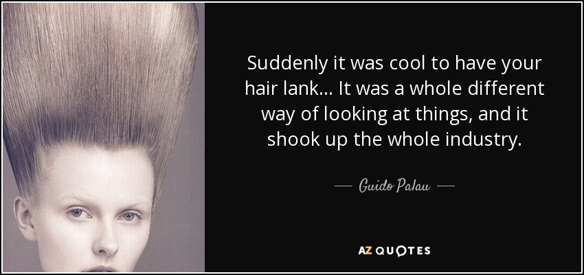 Suddenly it was cool to have your hair lank . . . It was a whole different way of looking at things, and it shook up the whole industry. - Guido Palau