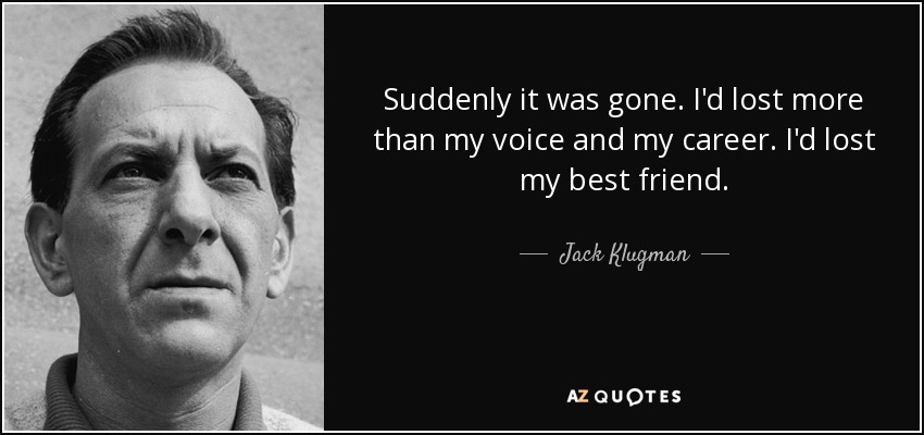 Suddenly it was gone. I'd lost more than my voice and my career. I'd lost my best friend. - Jack Klugman