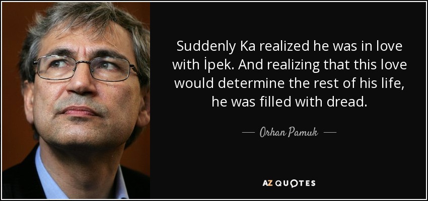 Suddenly Ka realized he was in love with İpek. And realizing that this love would determine the rest of his life, he was filled with dread. - Orhan Pamuk