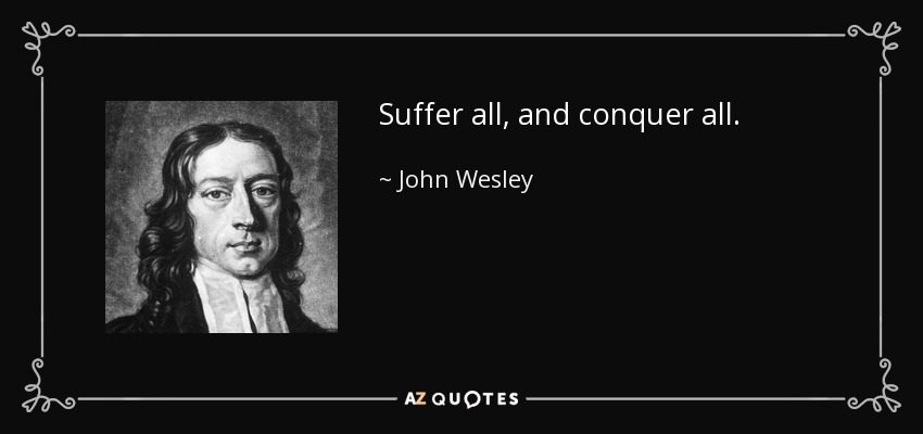 Suffer all, and conquer all. - John Wesley