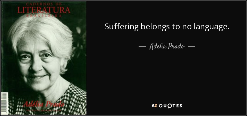 Suffering belongs to no language. - Adelia Prado