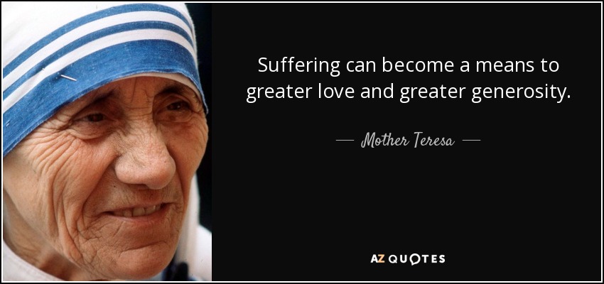 Suffering can become a means to greater love and greater generosity. - Mother Teresa