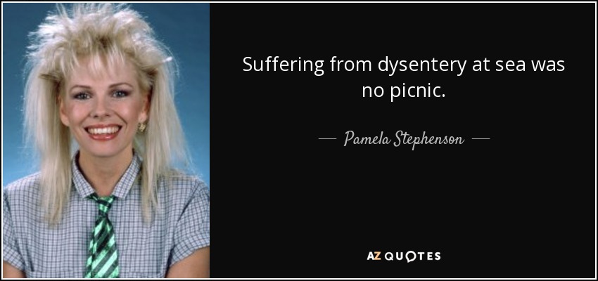 Suffering from dysentery at sea was no picnic. - Pamela Stephenson