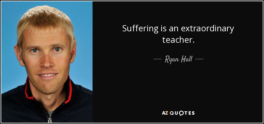 Suffering is an extraordinary teacher. - Ryan Hall