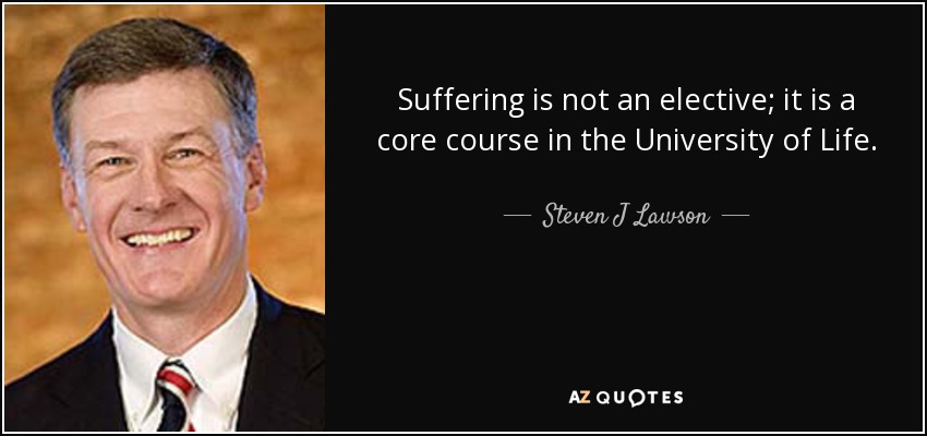 Suffering is not an elective; it is a core course in the University of Life. - Steven J Lawson