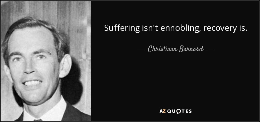 Suffering isn't ennobling, recovery is. - Christiaan Barnard