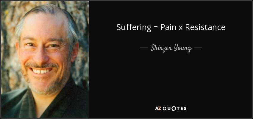 Suffering = Pain x Resistance - Shinzen Young