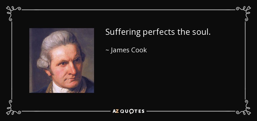 Suffering perfects the soul. - James Cook