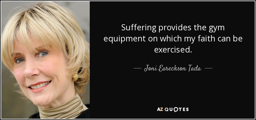 Suffering provides the gym equipment on which my faith can be exercised. - Joni Eareckson Tada