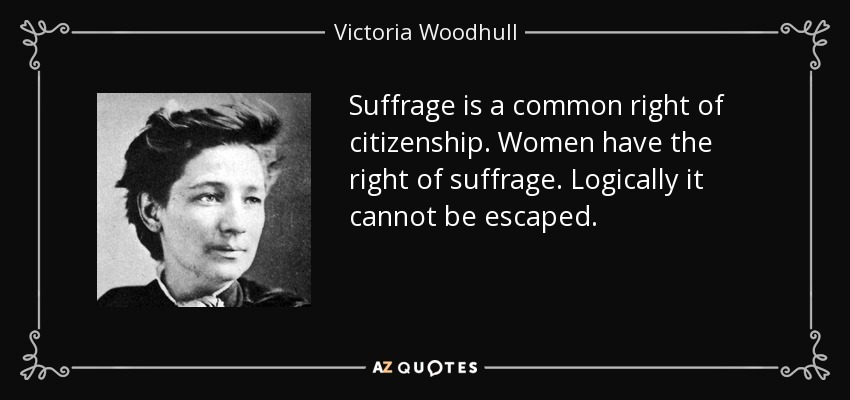 Suffrage is a common right of citizenship. Women have the right of suffrage. Logically it cannot be escaped. - Victoria Woodhull