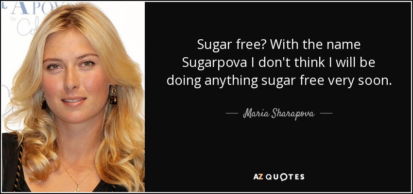 Sugar free? With the name Sugarpova I don't think I will be doing anything sugar free very soon. - Maria Sharapova