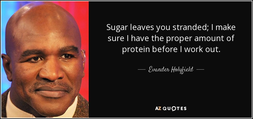 Sugar leaves you stranded; I make sure I have the proper amount of protein before I work out. - Evander Holyfield