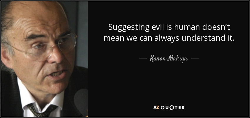 Suggesting evil is human doesn’t mean we can always understand it. - Kanan Makiya