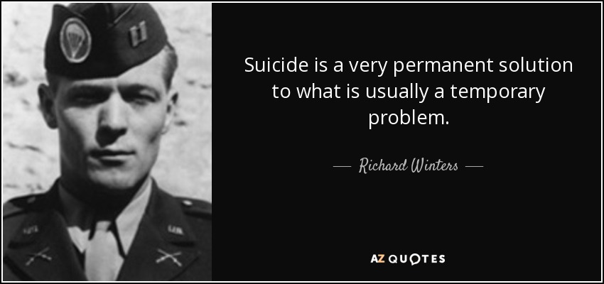 Suicide is a very permanent solution to what is usually a temporary problem. - Richard Winters