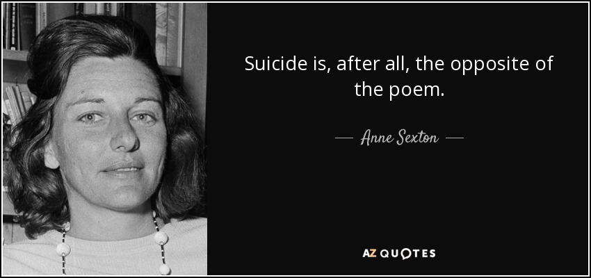 Suicide is, after all, the opposite of the poem. - Anne Sexton