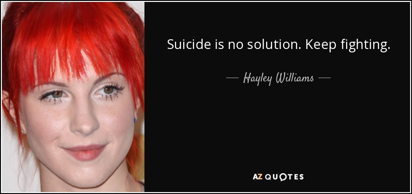 Suicide is no solution. Keep fighting. - Hayley Williams