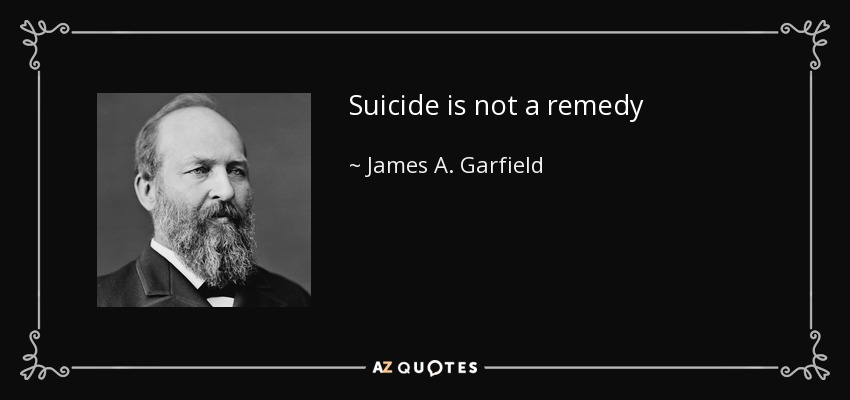 Suicide is not a remedy - James A. Garfield