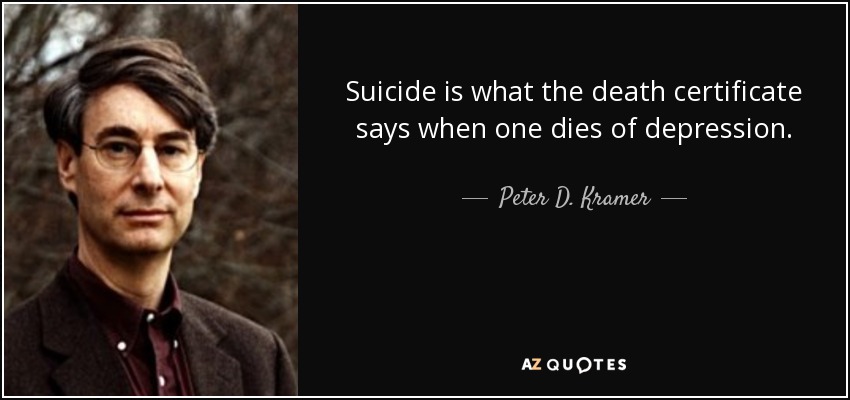 Suicide is what the death certificate says when one dies of depression. - Peter D. Kramer