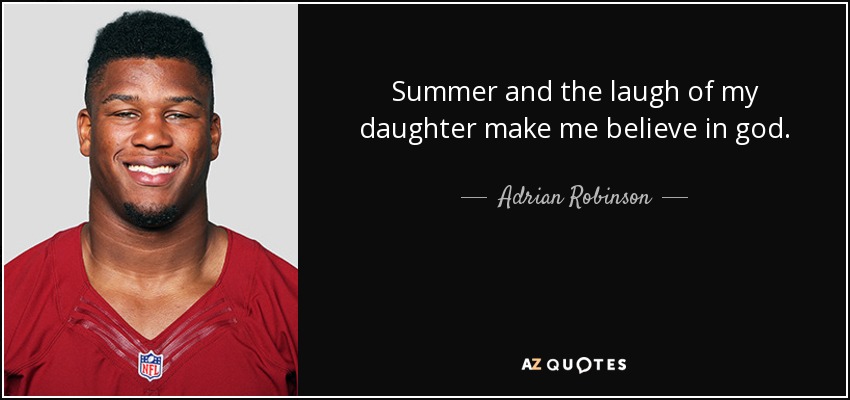 Summer and the laugh of my daughter make me believe in god. - Adrian Robinson