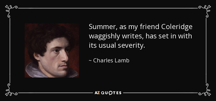 Summer, as my friend Coleridge waggishly writes, has set in with its usual severity. - Charles Lamb