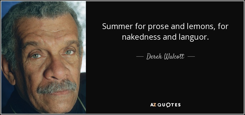 Summer for prose and lemons, for nakedness and languor. - Derek Walcott