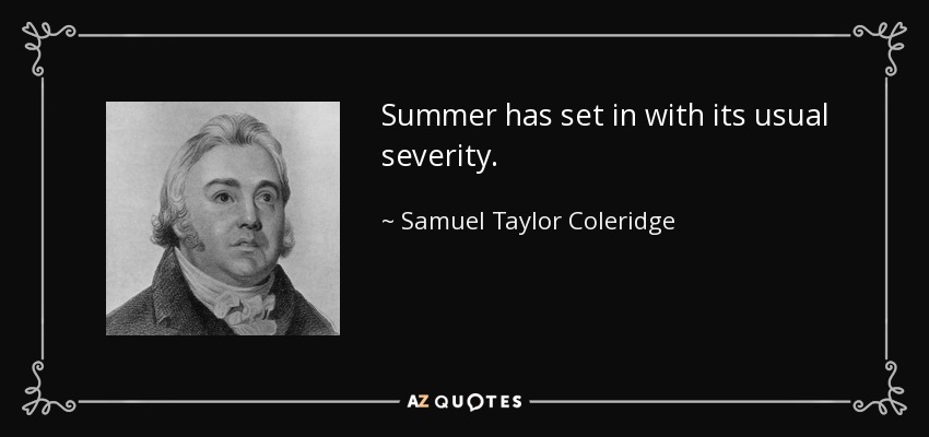 Summer has set in with its usual severity. - Samuel Taylor Coleridge