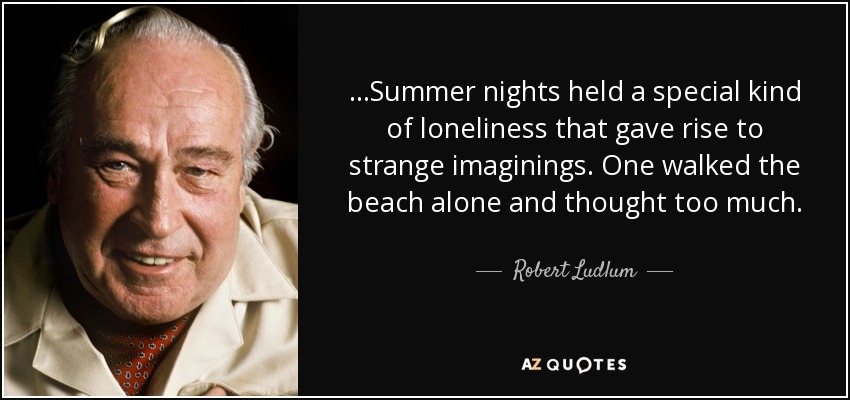 ...Summer nights held a special kind of loneliness that gave rise to strange imaginings. One walked the beach alone and thought too much. - Robert Ludlum