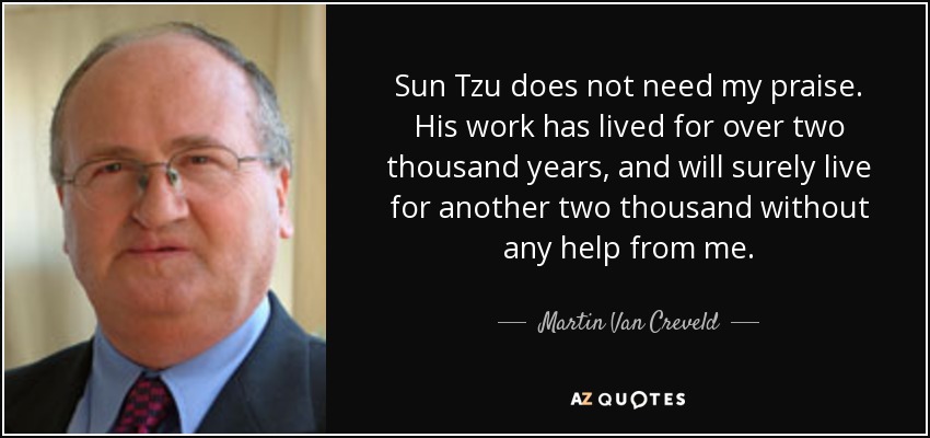 Sun Tzu does not need my praise. His work has lived for over two thousand years, and will surely live for another two thousand without any help from me. - Martin Van Creveld