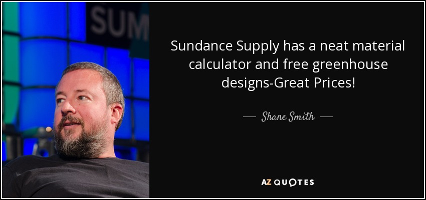 Sundance Supply has a neat material calculator and free greenhouse designs-Great Prices! - Shane Smith