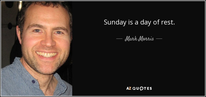 Sunday is a day of rest. - Mark Morris
