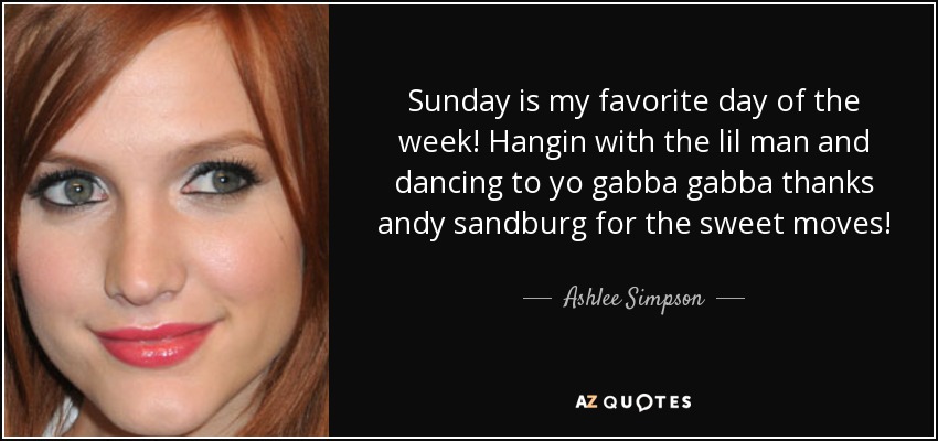 Sunday is my favorite day of the week! Hangin with the lil man and dancing to yo gabba gabba thanks andy sandburg for the sweet moves! - Ashlee Simpson