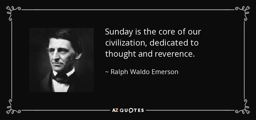 Sunday is the core of our civilization, dedicated to thought and reverence. - Ralph Waldo Emerson