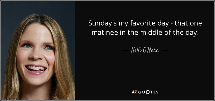 Sunday's my favorite day - that one matinee in the middle of the day! - Kelli O'Hara