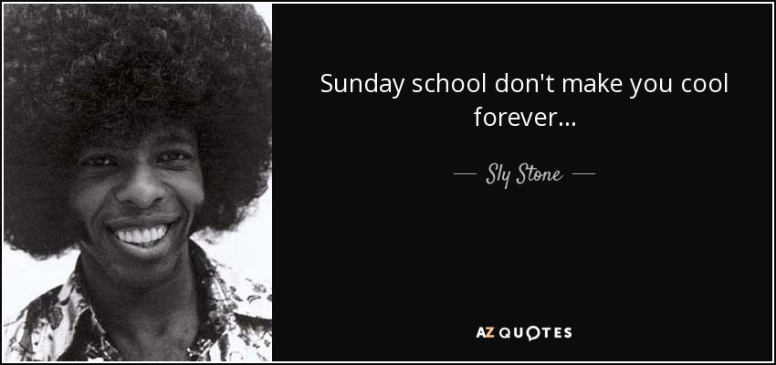 Sunday school don't make you cool forever... - Sly Stone