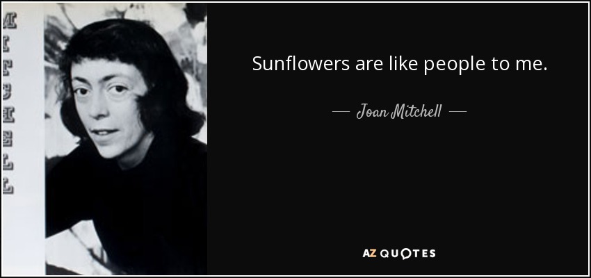 Sunflowers are like people to me. - Joan Mitchell