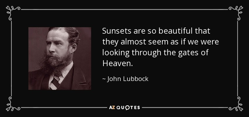 Sunsets are so beautiful that they almost seem as if we were looking through the gates of Heaven. - John Lubbock