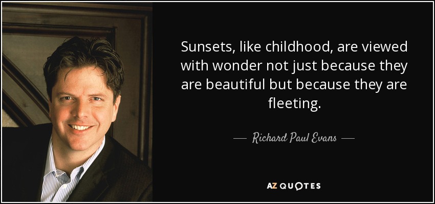 Sunsets, like childhood, are viewed with wonder not just because they are beautiful but because they are fleeting. - Richard Paul Evans