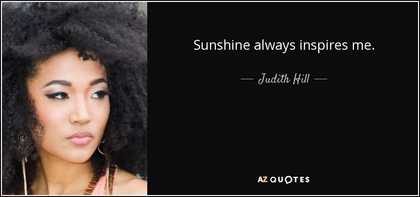 Sunshine always inspires me. - Judith Hill