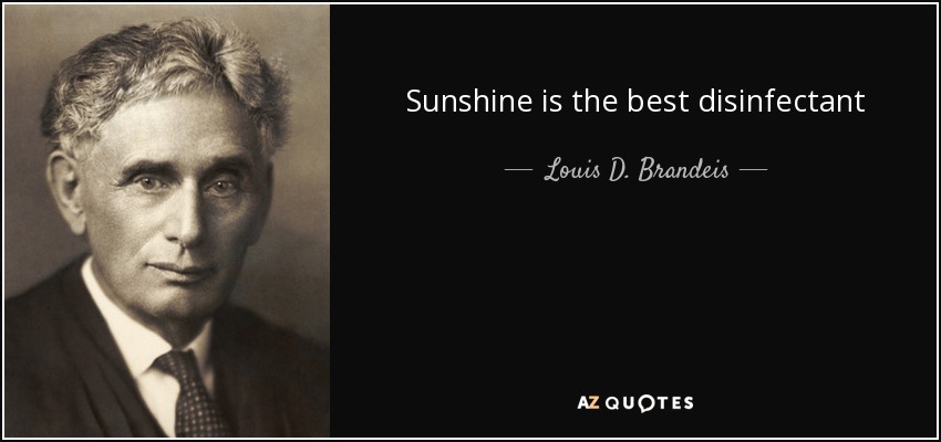 Sunshine is the best disinfectant - Louis D. Brandeis