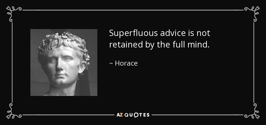 Superfluous advice is not retained by the full mind. - Horace