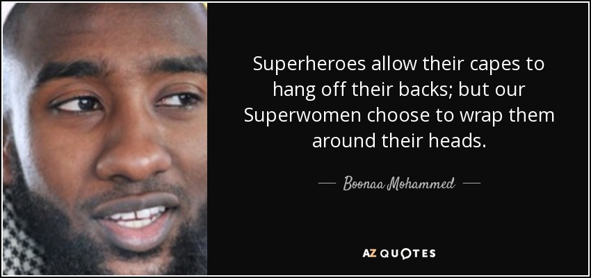 Superheroes allow their capes to hang off their backs; but our Superwomen choose to wrap them around their heads. - Boonaa Mohammed