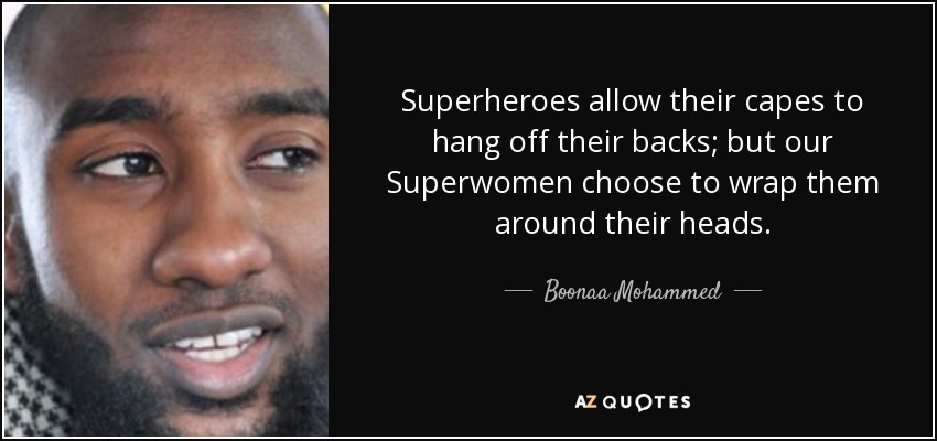 Superheroes allow their capes to hang off their backs; but our Superwomen choose to wrap them around their heads. - Boonaa Mohammed