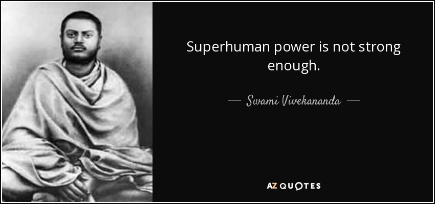 Superhuman power is not strong enough. - Swami Vivekananda