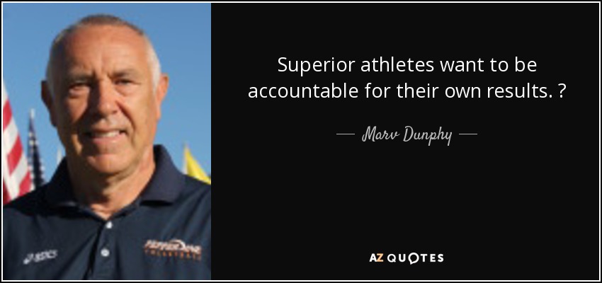 Superior athletes want to be accountable for their own results.  - Marv Dunphy
