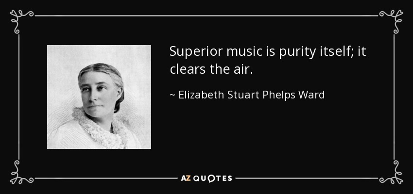 Superior music is purity itself; it clears the air. - Elizabeth Stuart Phelps Ward