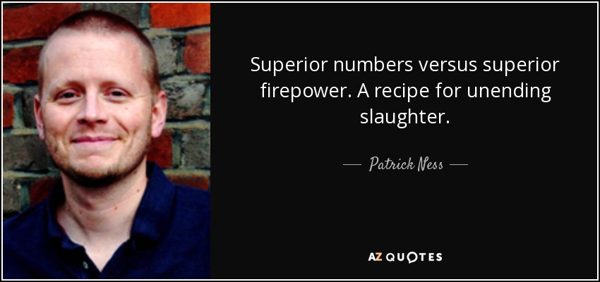 Superior numbers versus superior firepower. A recipe for unending slaughter. - Patrick Ness