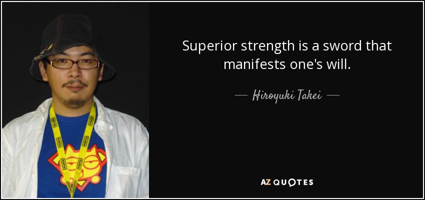 Superior strength is a sword that manifests one's will. - Hiroyuki Takei