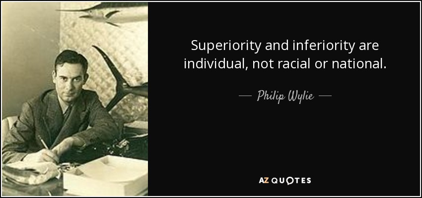 Superiority and inferiority are individual, not racial or national. - Philip Wylie